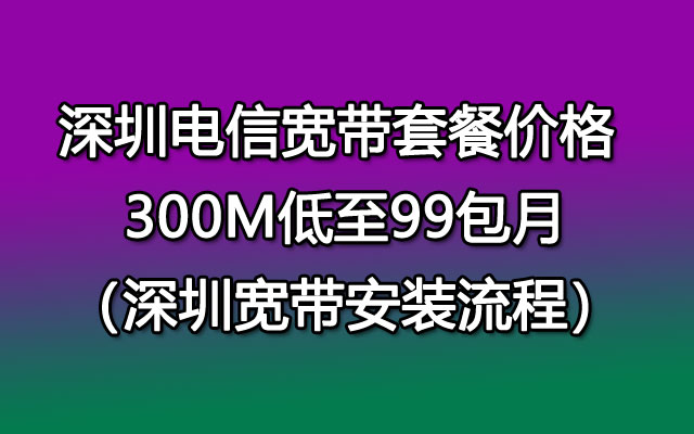 深圳电信宽带套餐价格,深圳电信宽带安装流程