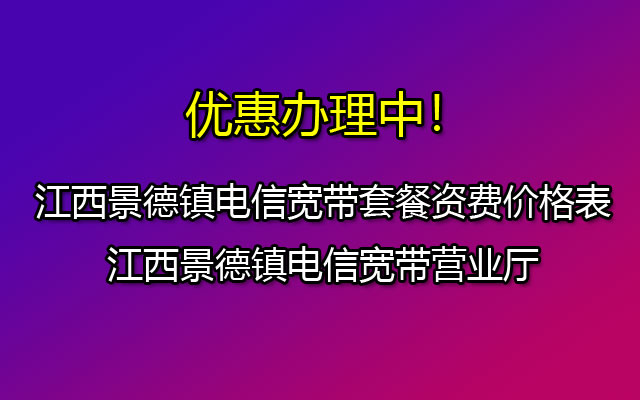 江西景德镇电信宽带套餐资费价格表-江西景德镇电信宽带营业厅