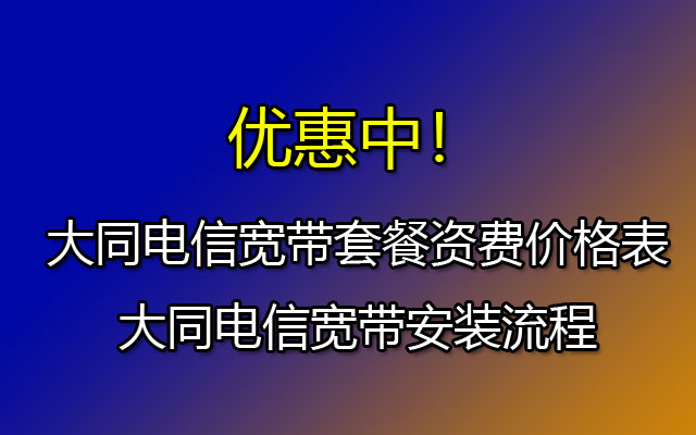 大同电信宽带套餐资费价格表-大同电信宽带安装流程