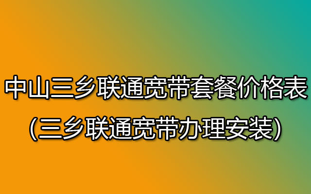 三乡联通宽带套餐价格表2023（三乡联通宽带哪个套餐性价比高）