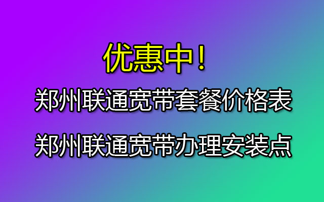 郑州联通宽带套餐价格表-郑州联通宽带办理安装点