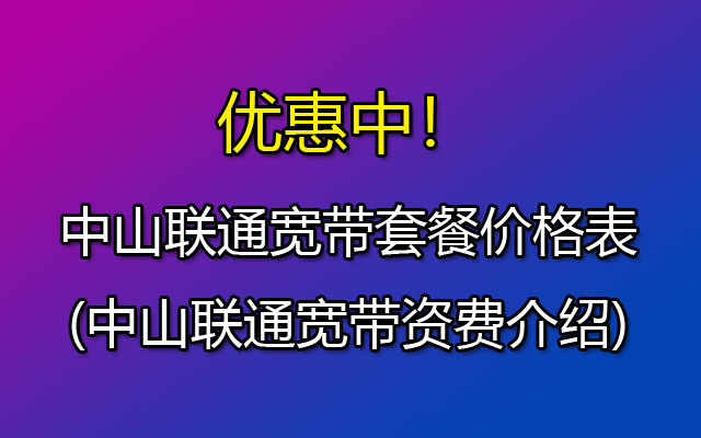 2023年中山联通宽带套餐价格表(中山联通宽带安装预约)