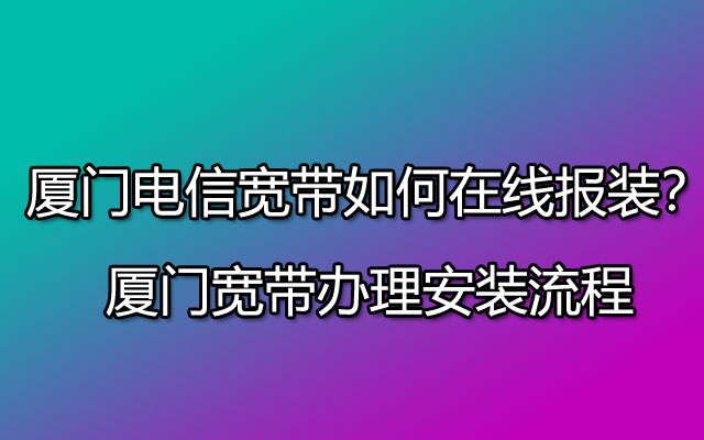 厦门电信宽带如何在线报装？厦门宽带办理安装流程