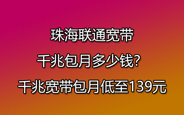 珠海联通宽带千兆包月多少钱？千兆宽带包月低至139元