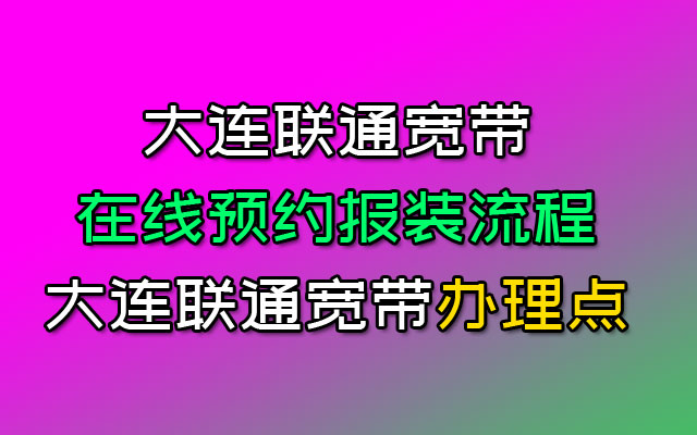 大连联通宽带安装需要哪些步骤？大连联通宽带在线预约流程