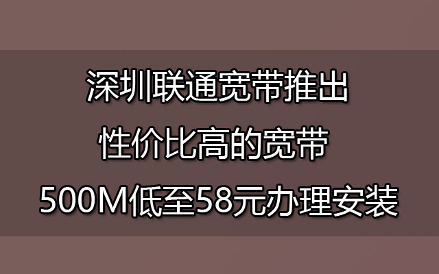 深圳联通宽带推出性价比高的宽带 500M低至58元办理安装