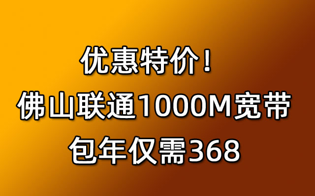 优惠特价！佛山联通1000M宽带包年仅需368