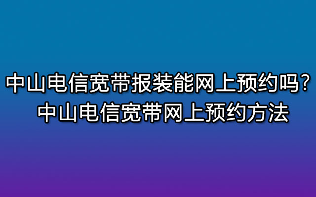 中山电信宽带在哪里报装？你可以选择这些报装方式