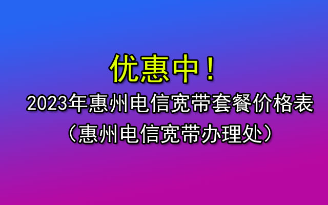 2023年惠州电信宽带套餐价格表