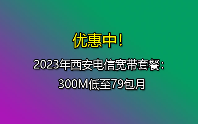 西安电信宽带79元套餐介绍（西安电信宽带套餐）