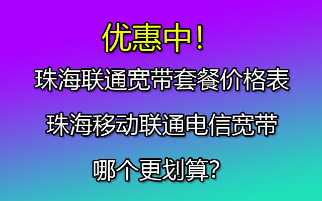 珠海电信宽带套餐价格表-珠海移动联通电信宽带哪个更划算？