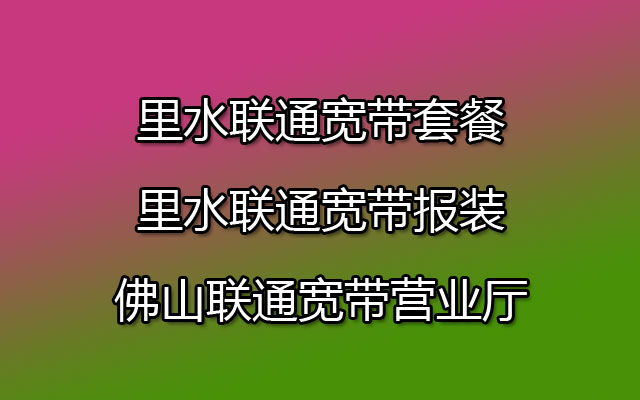 里水联通宽带套餐-里水联通宽带报装-佛山联通宽带营业厅