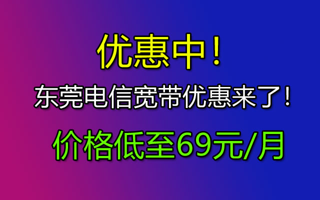 活动中！2023东莞电信宽带优惠来了！100M包月低至69元