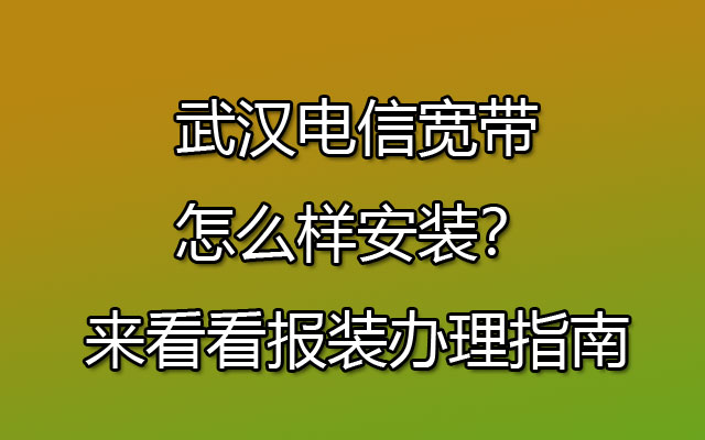武汉电信宽带怎么样安装？来看看报装办理指南
